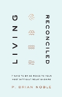 Living Reconciled – 7 Ways to Bring Peace to Your Most Difficult Relationships (Paperback)