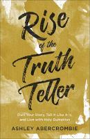 Rise of the Truth Teller – Own Your Story, Tell It Like It Is, and Live with Holy Gumption (Paperback)