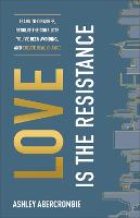 Love Is the Resistance – Learn to Disagree, Resolve the Conflicts You`ve Been Avoiding, and Create Real Change (Paperback)