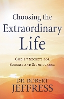 Choosing the Extraordinary Life – God`s 7 Secrets for Success and Significance (Paperback)