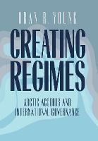 Creating Regimes: Arctic Accords and International Governance (Hardback)