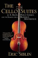 The Cello Suites: J. S. Bach, Pablo Casals, and the Search for a Baroque Masterpiece (Hardback)