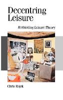 Decentring Leisure: Rethinking Leisure Theory - Published in association with Theory, Culture & Society (Hardback)
