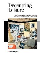 Decentring Leisure: Rethinking Leisure Theory - Published in association with Theory, Culture & Society (Paperback)
