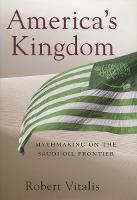 America's Kingdom: Mythmaking on the Saudi Oil Frontier - Stanford Studies in Middle Eastern and Islamic Societies and Cultures (Hardback)