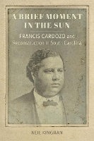 A Brief Moment in the Sun: Francis Cardozo and Reconstruction in South Carolina - Southern Biography Series (Paperback)