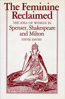 The Feminine Reclaimed: The Idea of Woman in Spenser, Shakespeare, and Milton (Hardback)