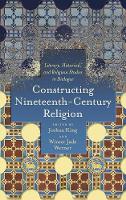 Constructing Nineteenth-Century Religion: Literary, Historical, and Religious Studies in Dialogue - Literature, Religion, & Postsecular Stud (Hardback)