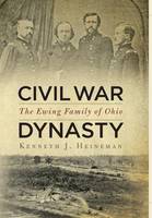 Civil War Dynasty: The Ewing Family of Ohio (Hardback)
