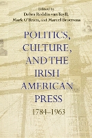 Politics, Culture, and the Irish American Press: 1784–1963 - Irish Studies (Hardback)