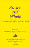 Broken and Whole: Essays on Religion and the Body: 1993 Annual Volume of the College Theology Society - Publications of the College Theology Society (Paperback)