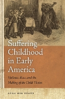 Suffering Childhood in Early America: Violence, Race, and the Making of the Child Victim (Hardback)