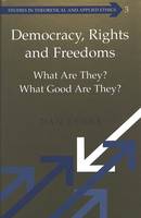 Democracy, Rights and Freedoms: What Are They? What Good Are They? - Studies in Theoretical & Applied Ethics 3 (Hardback)