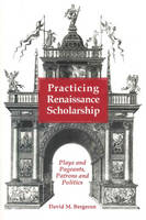 Practicing Renaissance Scholarship: Plays and Pageants, Patrons and Politics (Hardback)