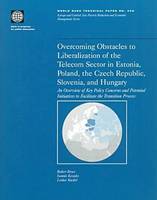 Overcoming Obstacles in Liberalization of the Telecom Sector in Estonia, Poland, the Czech Republic, Slovenia and Hungary: An Overview of Key Policy concerns and Potential Initiatives to Facilitate the Transition Process - World Bank Technical Paper: Europe & Central Asia Poverty Reduction & Economic Management No. 440. (Paperback)