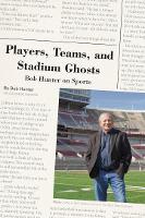 Players, Teams, and Stadium Ghosts: Bob Hunter on Sports (Hardback)