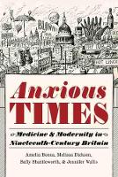 Anxious Times: Medicine and Modernity in Nineteenth-Century Britain - Science and Culture in the Nineteenth Century (Hardback)