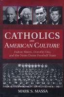Catholics and American Culture: Fulton Sheen, Dorothy Day and the Notre Dame Football Team (Hardback)