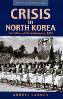 Crisis in North Korea: The Failure of De-stalinization, 1956 (Paperback)