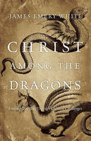 Christ Among the Dragons: Finding Our Way Through Cultural Challenges (Hardback)