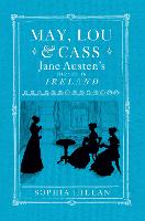 May, Lou and Cass: Jane Austen's Nieces in Ireland (Hardback)