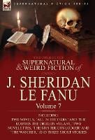 The Collected Supernatural and Weird Fiction of J. Sheridan Le Fanu: Volume 7-Including Two Novels, 'All in the Dark' and 'The Room in the Dragon Vola (Hardback)