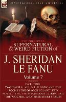 The Collected Supernatural and Weird Fiction of J. Sheridan Le Fanu: Volume 7-Including Two Novels, 'All in the Dark' and 'The Room in the Dragon Vola (Paperback)
