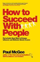 How to Succeed with People - Remarkably Easy Ways to Engage, Influence and Motivate Almost Anyone