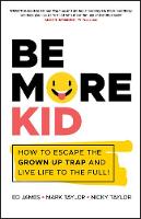 Be More Kid: How to Escape the Grown Up Trap and Live Life to the Full! (Paperback)
