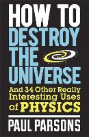 How to Destroy the Universe: And 34 other really interesting uses of physics (Paperback)