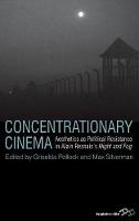 Concentrationary Cinema: Aesthetics as Political Resistance in Alain Resnais's Night and Fog (Hardback)