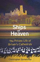 Ships Of Heaven: The Private Life of Britain's Cathedrals (Hardback)