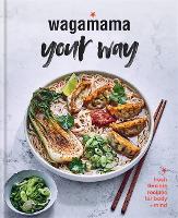 Wagamama Your Way: Fresh Flexible Recipes for Body + Mind (Hardback)