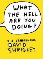 What the Hell are You Doing?: the Essential David Shrigley (Hardback)
