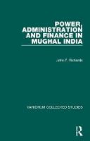 Power, Administration and Finance in Mughal India - Variorum Collected Studies (Hardback)