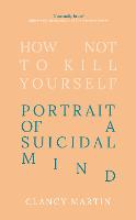 How Not to Kill Yourself: Portrait of a Suicidal Mind (Hardback)