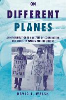 On Different Planes: An Organizational Analysis of Cooperation and Conflict Among Airline Unions - Cornell Studies in Industrial and Labor Relations (Paperback)
