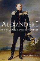 Alexander I: The Tsar Who Defeated Napoleon - NIU Series in Slavic, East European, and Eurasian Studies (Paperback)