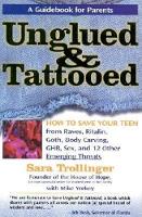 Unglued & Tattooed: How to Save Your Teen from Raves, Ritalin, Goth, Body Carving, Ghb, Sex, and 12 Other Emerging Threats (Hardback)