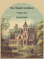 The Model Architect: A Series of Original Designs for Cottages, Villas, Suburban Residences, Etc., Vol. 1 (Paperback)