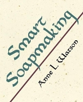 Smart Soapmaking: The Simple Guide to Making Traditional Handmade Soap Quickly, Safely, and Reliably, or How to Make Luxurious Handcrafted Soaps for Family, Friends, and Yourself (Paperback)