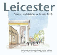 Leicester Paintings and Sketches: A Selection by Architect Artist Douglas Smith of Buildings and Places in Leicester at the Start of the Third Millennium (Hardback)