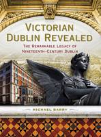 Victorian Dublin Revealed: The Remarkable Legacy of Nineteenth-Century Dublin (Paperback)