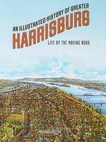 An Illustrated History of Greater Harrisburg: Life by the Moving Road (Hardback)
