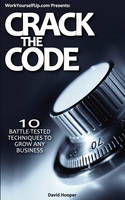 Crack the Code - 10 Battle-Tested Techniques to Grow Any Business (WorkYourselfUp.Com Presents) (Paperback)