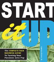 Start It Up: The Complete Teen Business Guide to Turning Your Passions Into Pay (Paperback)