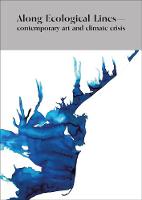 Along Ecological Lines: Contemporary Art and Climate Crisis (Paperback)