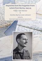 Dispatches from the Forgotten Front: Letters from Burma, 1943-45: Walter 'Jack' Machen & Dorothy Machen (Nee Coltman) (Hardback)