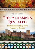 The Alhambra Revealed: The Remarkable Story of the Kingdom of Granada (Paperback)