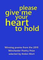 Please Give Me Your Heart to Hold: Winning entries from the 2019 Winchester Poetry Prize (Paperback)